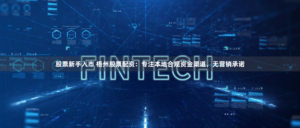 股票新手入市 梧州股票配资：专注本地合规资金渠道，无营销承诺